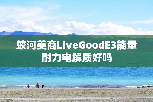 蛟河美商LiveGoodE3能量耐力电解质好吗