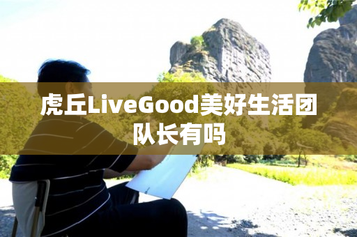 虎丘LiveGood美好生活团队长有吗