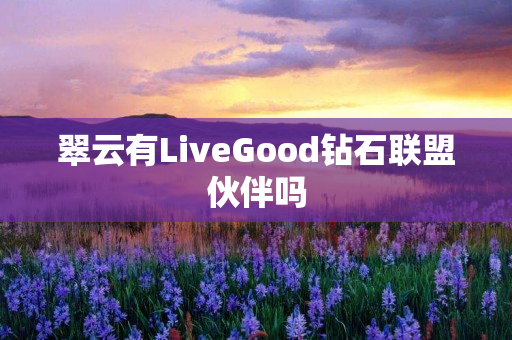 翠云有LiveGood钻石联盟伙伴吗