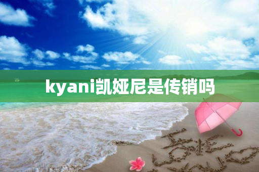 kyani凯娅尼是传销吗
