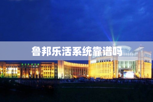 鲁邦乐活系统靠谱吗