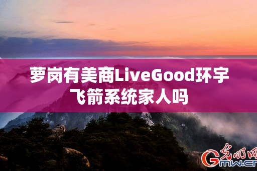 萝岗有美商LiveGood环宇飞箭系统家人吗