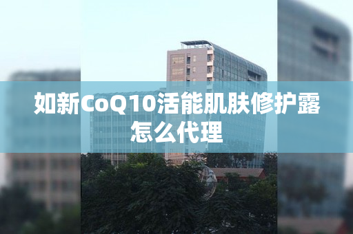 如新CoQ10活能肌肤修护露怎么代理