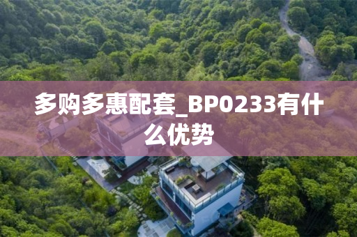 多购多惠配套_BP0233有什么优势