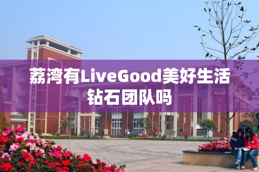 荔湾有LiveGood美好生活钻石团队吗