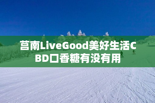 莒南LiveGood美好生活CBD口香糖有没有用
