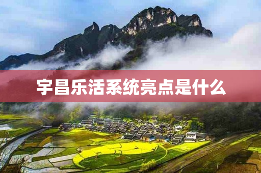 宇昌乐活系统亮点是什么