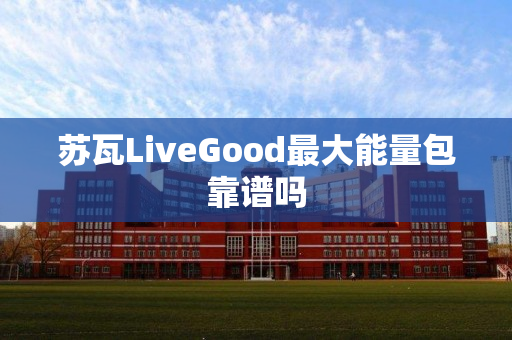 苏瓦LiveGood最大能量包靠谱吗