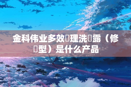 金科伟业多效調理洗發露（修護型）是什么产品