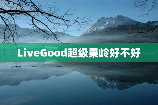 LiveGood超级果岭好不好