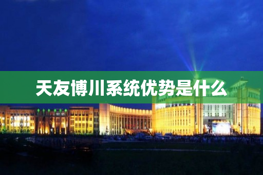 天友博川系统优势是什么