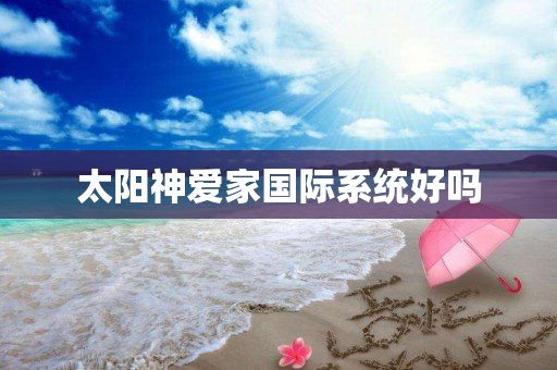 太阳神爱家国际系统好吗