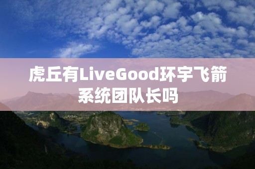 虎丘有LiveGood环宇飞箭系统团队长吗