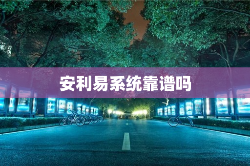 安利易系统靠谱吗