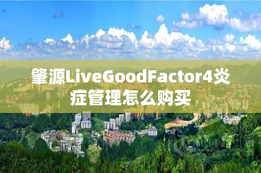 肇源LiveGoodFactor4炎症管理怎么购买