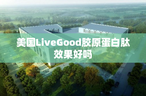 美国LiveGood胶原蛋白肽效果好吗