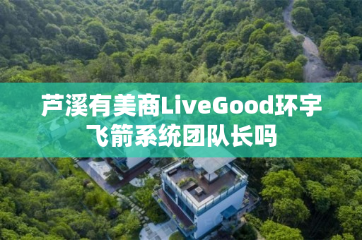 芦溪有美商LiveGood环宇飞箭系统团队长吗