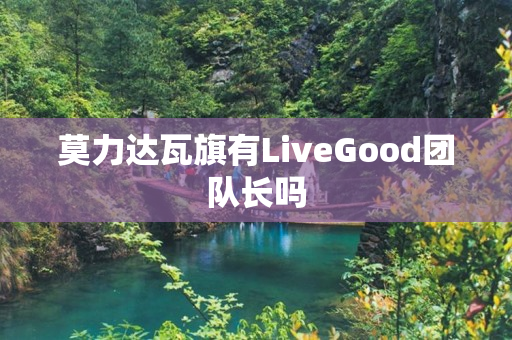 莫力达瓦旗有LiveGood团队长吗