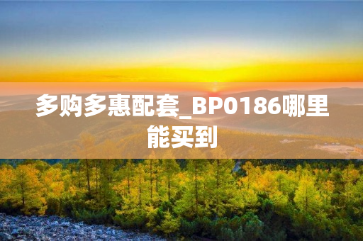 多购多惠配套_BP0186哪里能买到