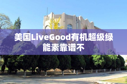 美国LiveGood有机超级绿能素靠谱不