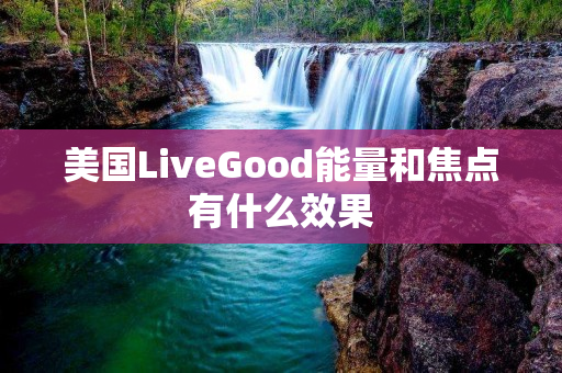 美国LiveGood能量和焦点有什么效果