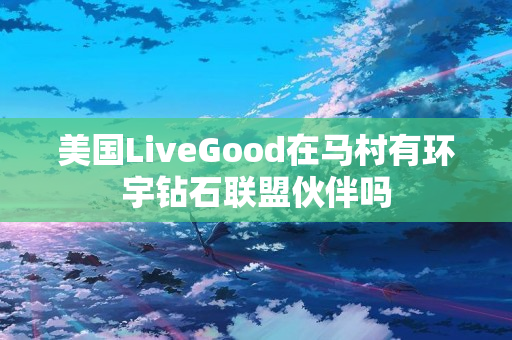 美国LiveGood在马村有环宇钻石联盟伙伴吗
