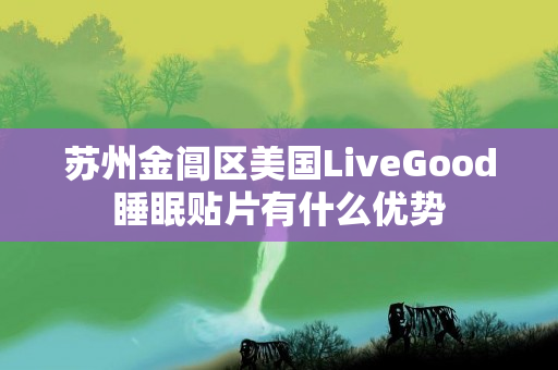 苏州金阊区美国LiveGood睡眠贴片有什么优势