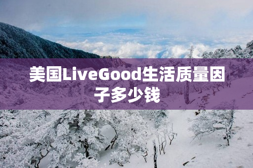 美国LiveGood生活质量因子多少钱