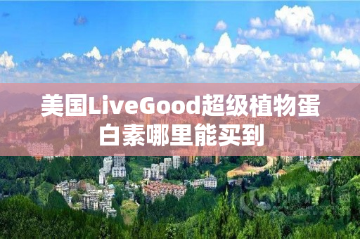 美国LiveGood超级植物蛋白素哪里能买到