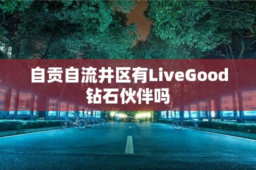 自贡自流井区有LiveGood钻石伙伴吗