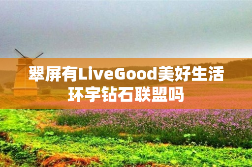 翠屏有LiveGood美好生活环宇钻石联盟吗