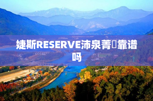 婕斯RESERVE沛泉菁華靠谱吗