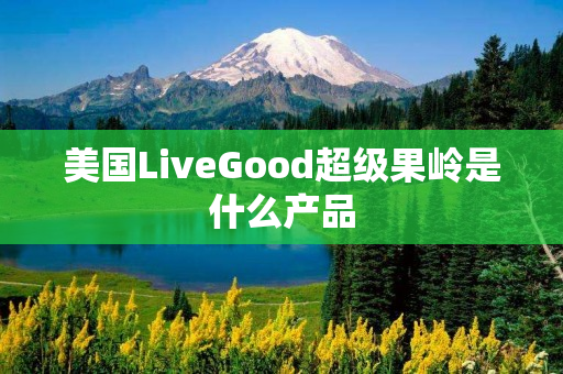 美国LiveGood超级果岭是什么产品