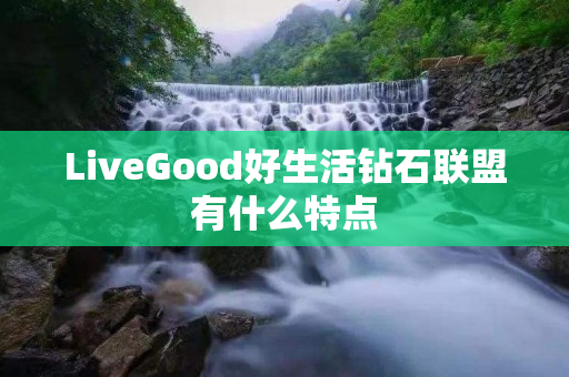 LiveGood好生活钻石联盟有什么特点