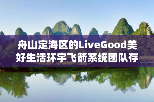 舟山定海区的LiveGood美好生活环宇飞箭系统团队存在吗
