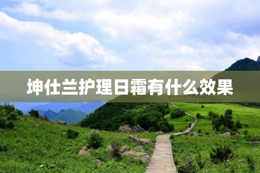 坤仕兰护理日霜有什么效果