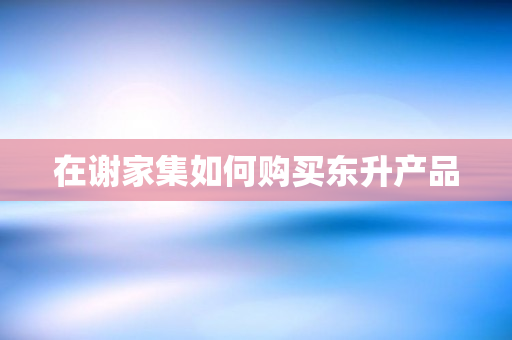 在谢家集如何购买东升产品