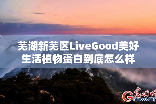 芜湖新芜区LiveGood美好生活植物蛋白到底怎么样