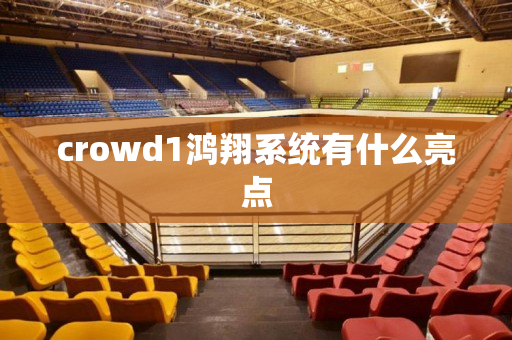 crowd1鸿翔系统有什么亮点