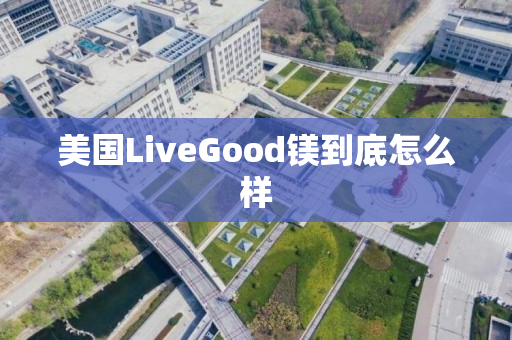 美国LiveGood镁到底怎么样
