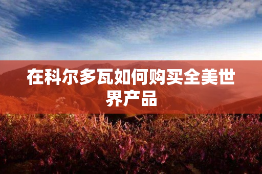 在科尔多瓦如何购买全美世界产品