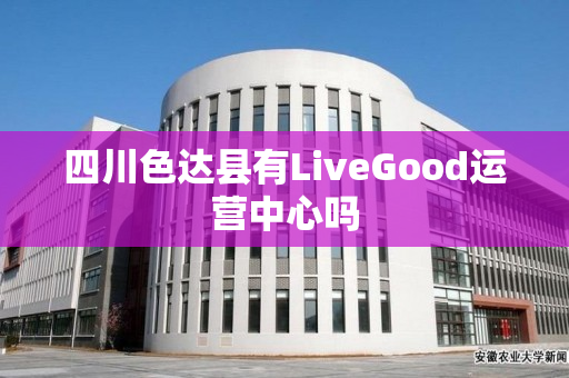 四川色达县有LiveGood运营中心吗