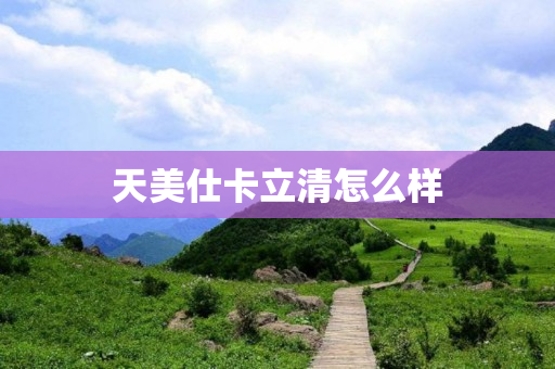 天美仕卡立清怎么样