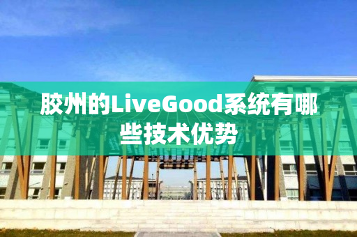 胶州的LiveGood系统有哪些技术优势
