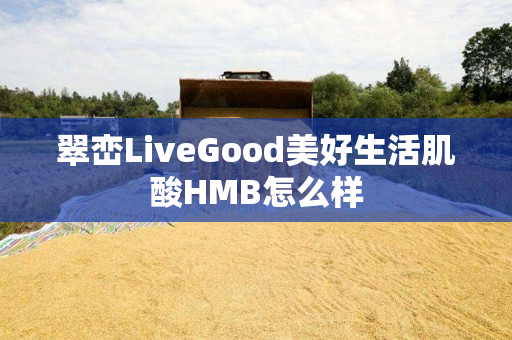 翠峦LiveGood美好生活肌酸HMB怎么样