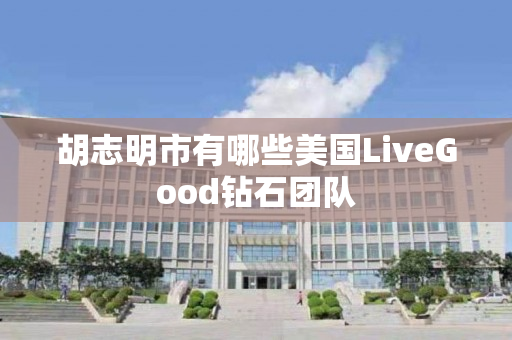 胡志明市有哪些美国LiveGood钻石团队