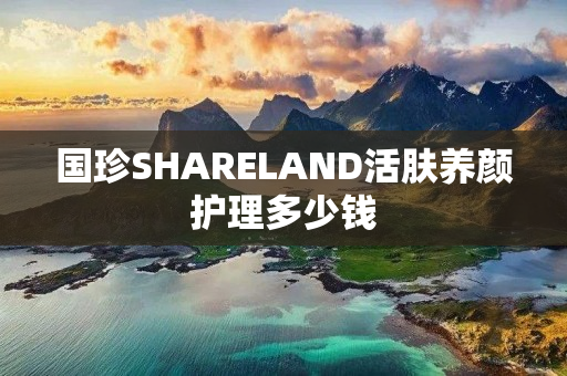 国珍SHARELAND活肤养颜护理多少钱