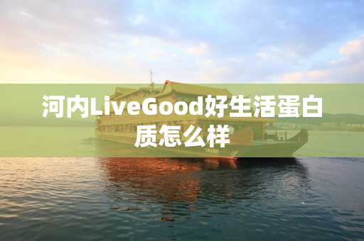 河内LiveGood好生活蛋白质怎么样