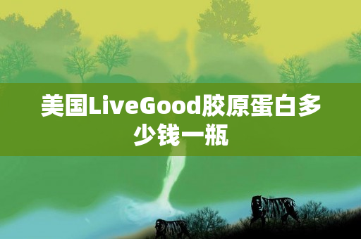 美国LiveGood胶原蛋白多少钱一瓶
