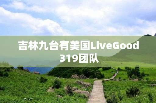 吉林九台有美国LiveGood 319团队